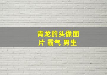 青龙的头像图片 霸气 男生